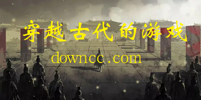 穿越古代的游戲有哪些?穿越古代的游戲大全-男女生穿越到古代游戲下載