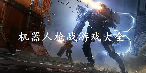 機(jī)器人槍戰(zhàn)游戲有哪些?機(jī)甲槍戰(zhàn)類手游-機(jī)器人槍戰(zhàn)游戲下載