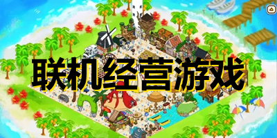 聯(lián)機經(jīng)營類游戲大全-聯(lián)機經(jīng)營類游戲排行榜-聯(lián)機經(jīng)營類手游下載