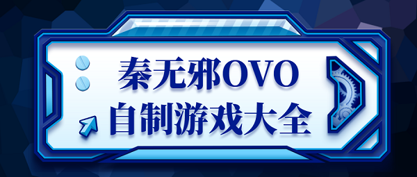 B站UP主秦?zé)o邪自制游戲-秦?zé)o邪ovo自制游戲-秦?zé)o邪ovo游戲大全