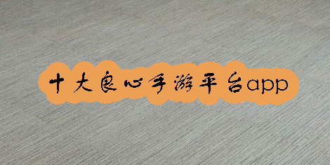 十大良心手游平臺app推薦-十大良心手游平臺app大全
