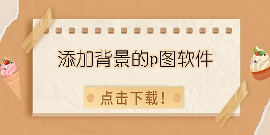 能添加背景的p圖軟件有哪些-免費的能添加背景的p圖軟件合集