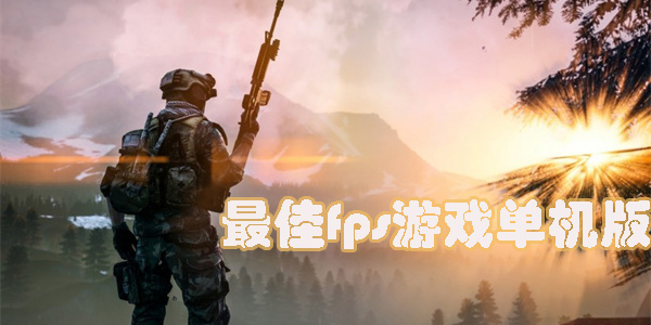 最佳fps游戲單機(jī)版大全-最佳fps游戲單機(jī)手游推薦