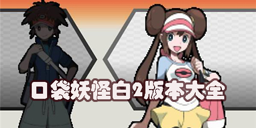 口袋妖怪白2游戲版本大全-口袋妖怪白2全部版本下載