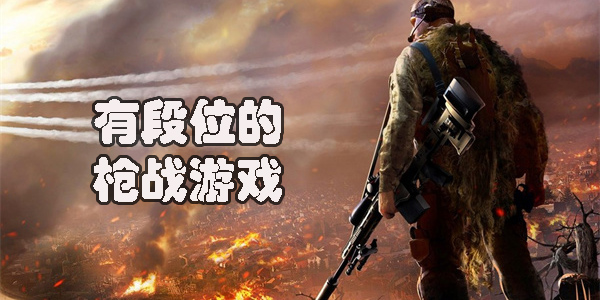 有段位的槍戰(zhàn)游戲有哪些-有排位段位的槍戰(zhàn)手游推薦