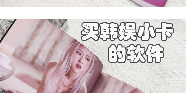 買韓娛小卡的軟件有哪些-一般買韓娛小卡的平臺(tái)推薦