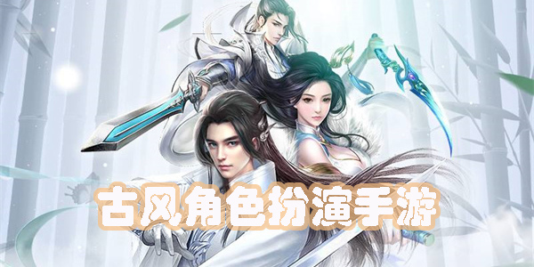 古風(fēng)角色扮演手游有哪些-好玩的古風(fēng)角色扮演手游下載大全
