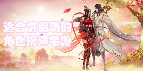 適合情侶玩的角色扮演手游有哪些-2023適合情侶玩的角色扮演手游下載大全