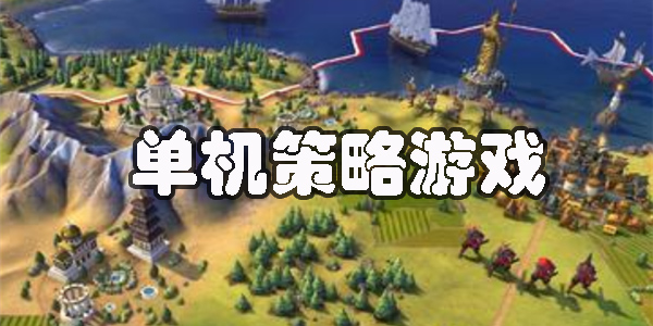 手游單機策略游戲哪個好玩?手游單機策略游戲推薦-手游單機策略游戲大全