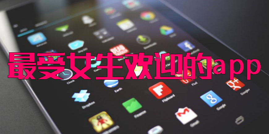 最受女生歡迎的app-最受女生歡迎的手機軟件