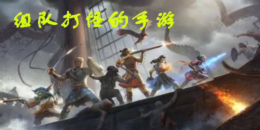 組隊打怪的手游有哪些-多人組隊打怪的手游推薦