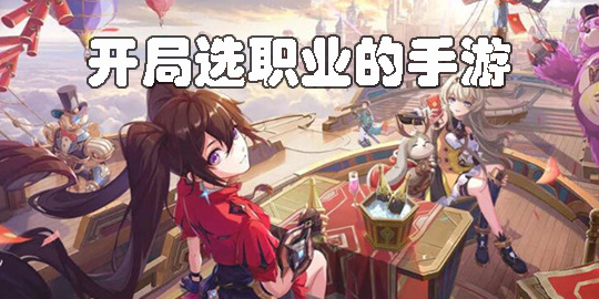 開局選職業(yè)的手游推薦-可以開局選職業(yè)的手游大全