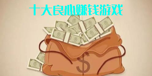 十大良心賺錢游戲2023-十大良心賺錢游戲app提現(xiàn)沒門檻