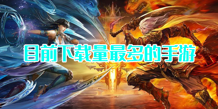 目前下載量最多的手游排行榜-2023下載量最多的手游前十名