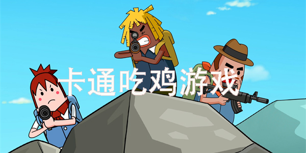 卡通吃雞游戲有哪些-卡通吃雞游戲大全手機(jī)版