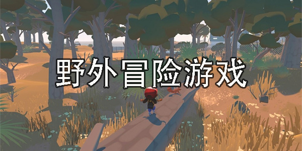 野外冒險游戲推薦-好玩的野外冒險游戲大全