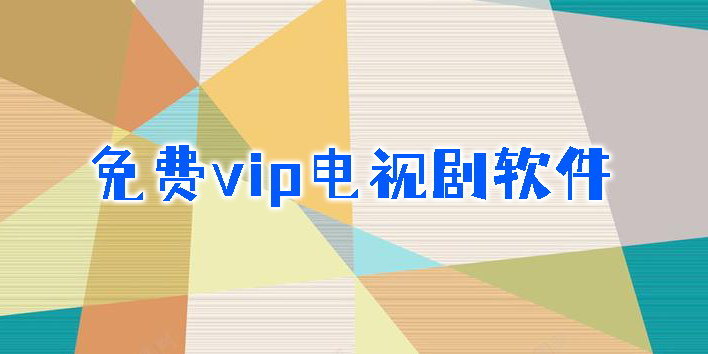 免費(fèi)vip電視劇軟件有哪些-免費(fèi)vip電視劇軟件大全