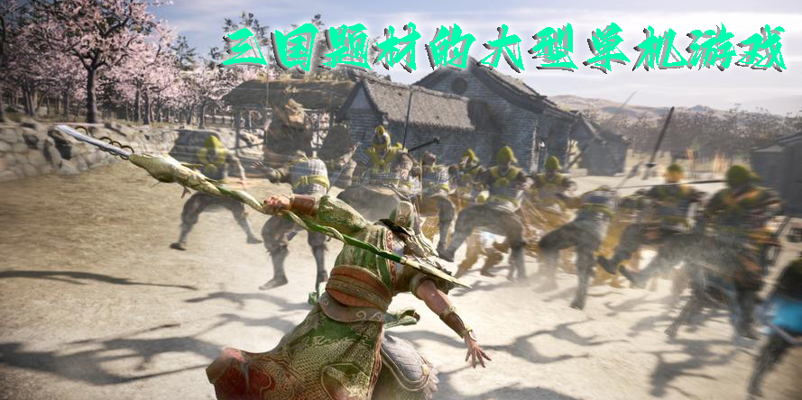 三國題材的大型單機(jī)游戲有哪些-比較好哇的三國題材的大型單機(jī)游戲推薦
