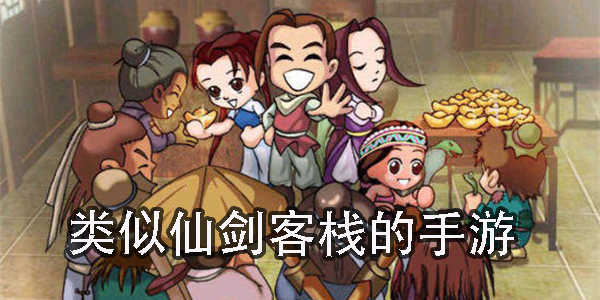 類似仙劍客棧的手游有哪些-類似仙劍客棧的手游推薦游戲大全