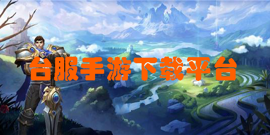 臺服手游下載平臺有哪些-安卓版臺服手游下載平臺app推薦