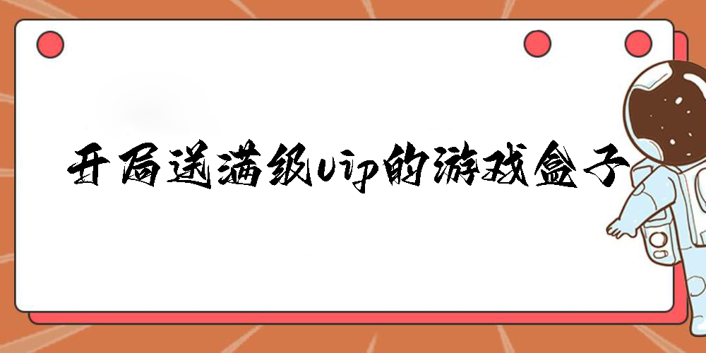 開(kāi)局送滿級(jí)vip的游戲盒子