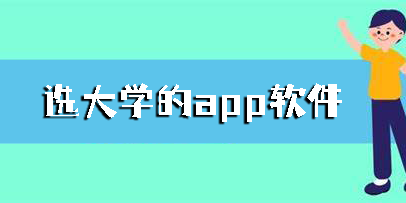 選大學(xué)的app軟件有哪些?選大學(xué)的app軟件推薦-選大學(xué)的app下載