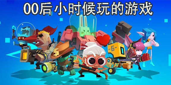 00后小時(shí)候玩的游戲有哪些-00后小時(shí)候玩的單機(jī)游戲合集