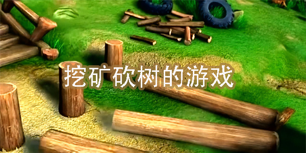 挖礦砍樹的游戲有哪些-挖礦砍樹的游戲合集