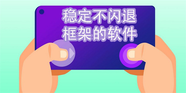 穩(wěn)定不閃退框架的軟件有哪些-穩(wěn)定不閃退框架的軟件推薦