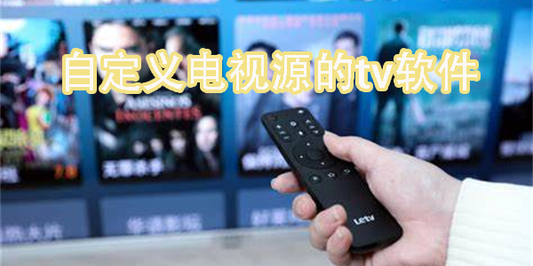 自定義電視源的tv軟件有哪些-2024自定義電視源的tv軟件大全下載