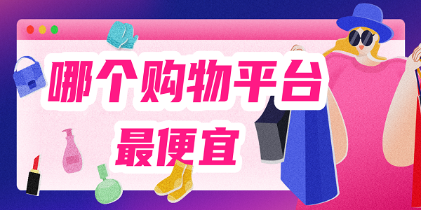 哪個(gè)購物平臺最便宜-買東西最便宜的購物平臺推薦