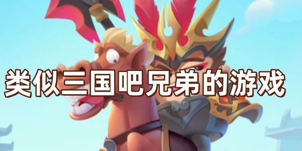 類似三國(guó)吧兄弟的游戲有哪些-類似三國(guó)吧兄弟的游戲推薦