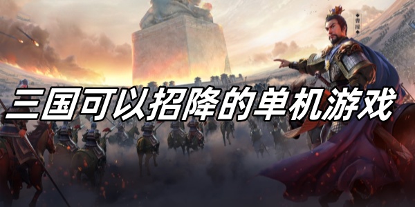 三國(guó)可以招降的單機(jī)游戲有哪些-三國(guó)可以招降的手機(jī)游戲大全