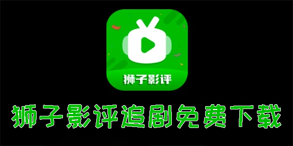 獅子影評追劇免費下載舊版本大全-獅子影評2024最新手機安卓免費版下載
