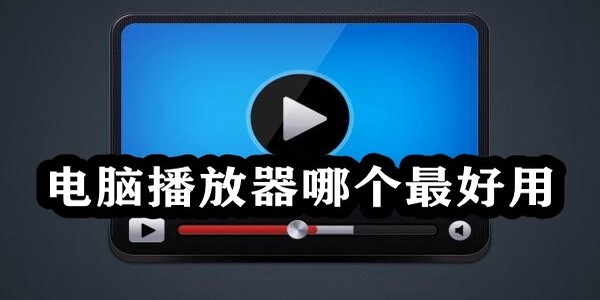 電腦播放器軟件哪個(gè)好-電腦播放器應(yīng)用在哪里