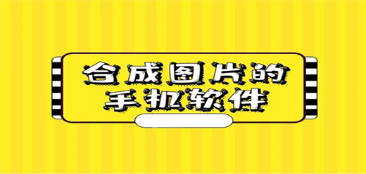 圖片合成器軟件哪個好-圖片合成器應(yīng)用在哪里