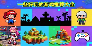 一些好玩的游戲推薦-一些好玩的游戲有哪些-一些好玩的游戲合集