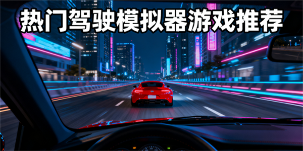 駕駛模擬器游戲推薦-駕駛模擬器游戲有哪些-駕駛模擬器游戲大全
