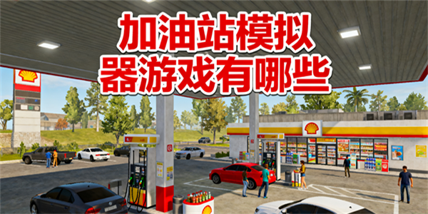 加油站模擬器游戲有哪些-加油站模擬器游戲哪些可以玩-加油站模擬器游戲大全