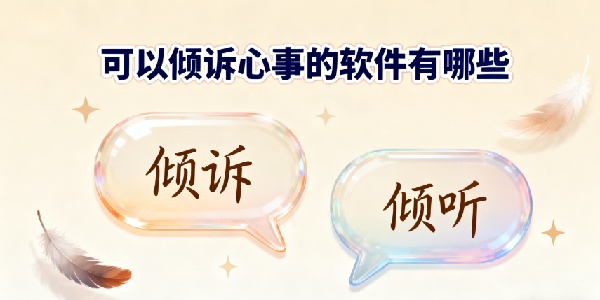 可以傾訴心事的軟件有哪些-可以傾訴心事的app大全下載-可以傾訴心事的軟件合集下載