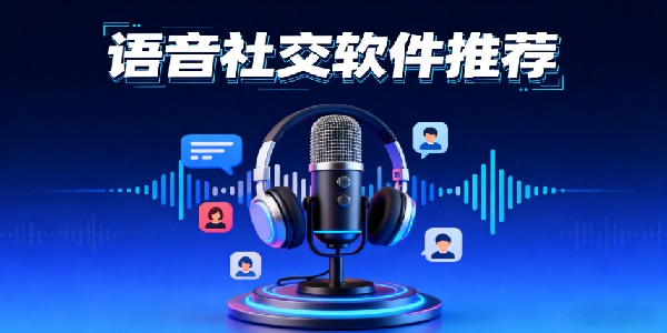 語音社交軟件推薦-語音社交軟件有哪些-語音社交軟件哪個好用