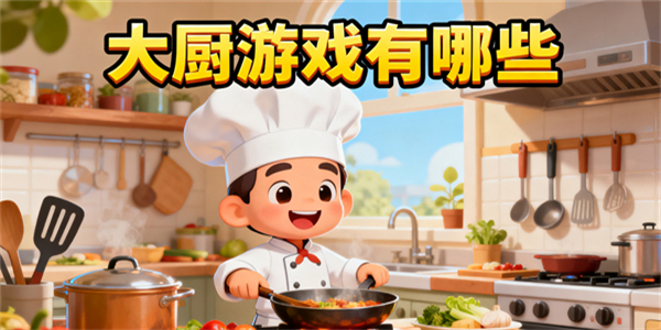 大廚游戲有哪些-大廚游戲哪些游戲好玩-大廚游戲推薦大全