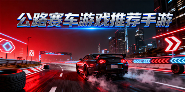 公路賽車游戲推薦手游-公路賽車游戲大全-公路賽車游戲有哪些