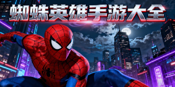 蜘蛛英雄手游大全-蜘蛛英雄手游有哪些-蜘蛛英雄手游合集