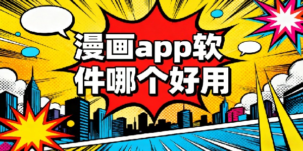 漫畫(huà)app軟件哪個(gè)好用-漫畫(huà)app軟件有哪些-漫畫(huà)app軟件下載安裝手機(jī)版
