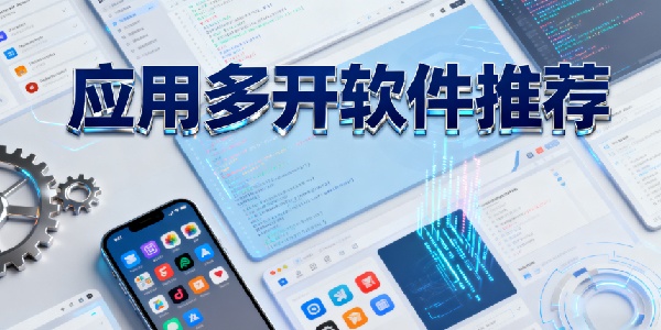 應(yīng)用多開軟件推薦-應(yīng)用多開軟件哪個(gè)好用-應(yīng)用多開軟件有哪些