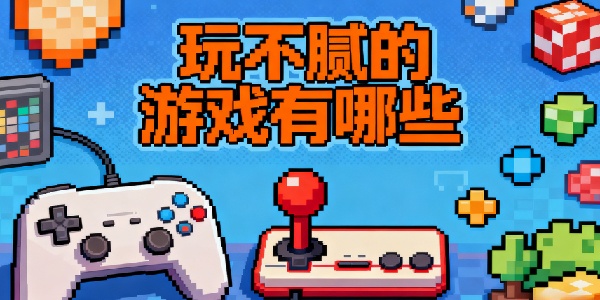 玩不膩的游戲有哪些-玩不膩的游戲推薦手機版-玩不膩的游戲大全合集