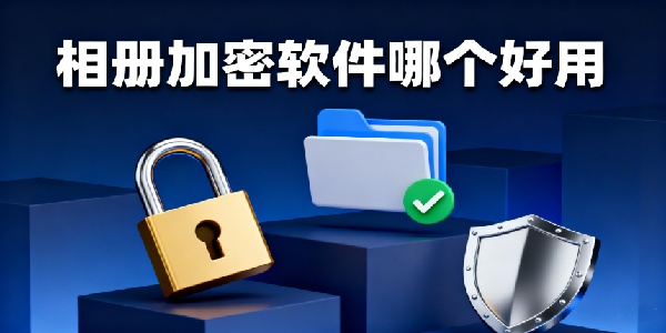 相冊加密軟件哪個(gè)好用-相冊加密軟件推薦-相冊加密軟件大全