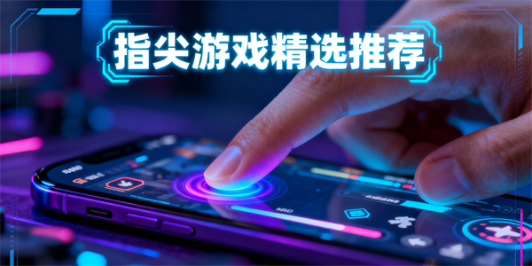 指尖游戲有哪些-指尖游戲大全-指尖游戲哪些好玩