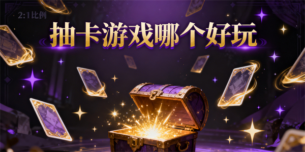 抽卡游戲哪個(gè)好玩-抽卡游戲大全-抽卡游戲推薦
